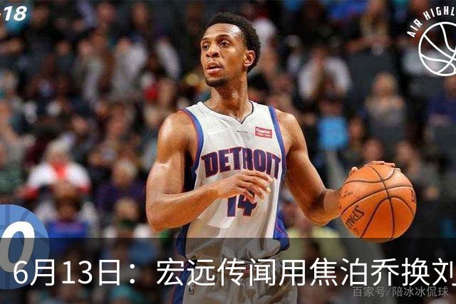 6月13日：宏远传闻用焦泊乔换刘传兴，球迷质疑交易合理性，杜锋与焦泊乔不和成焦点